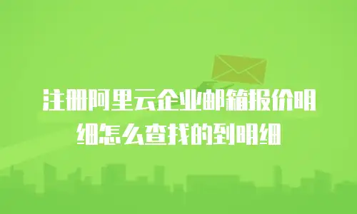 注册阿里云企业邮箱报价明细怎么查找的到明细
