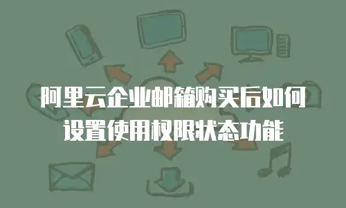阿里云企业邮箱购买后如何设置使用权限状态功能