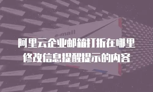 阿里云企业邮箱打折在哪里修改信息提醒提示的内容