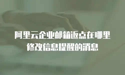阿里云企业邮箱返点在哪里修改信息提醒的消息