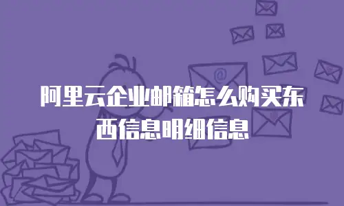 阿里云企业邮箱怎么购买东西信息明细信息