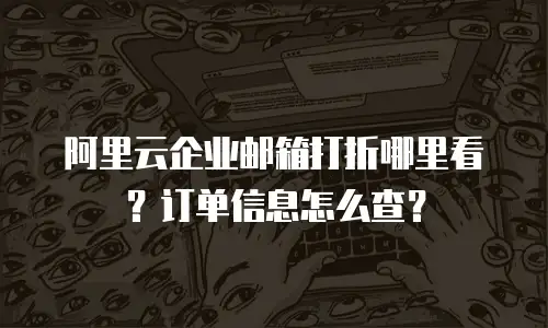阿里云企业邮箱打折哪里看？订单信息怎么查？