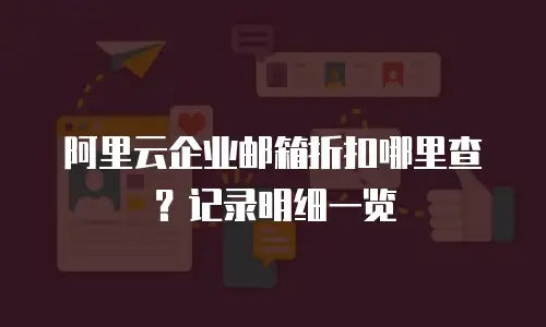 阿里云企业邮箱折扣哪里查？记录明细一览