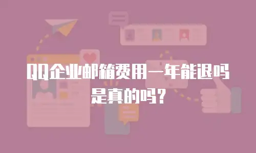 QQ企业邮箱费用一年能退吗是真的吗？