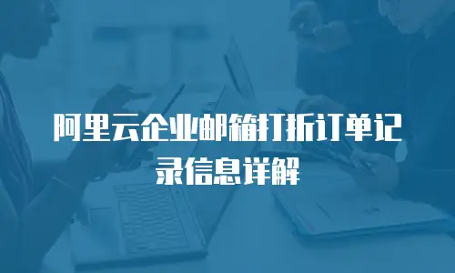 阿里云企业邮箱打折订单记录信息详解