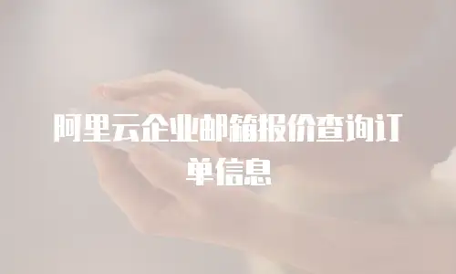 阿里云企业邮箱报价查询订单信息