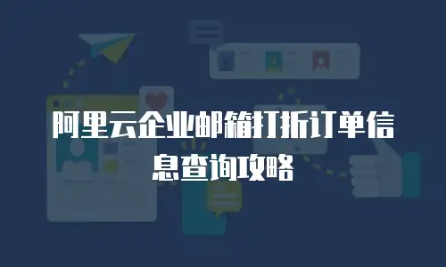 阿里云企业邮箱打折订单信息查询攻略