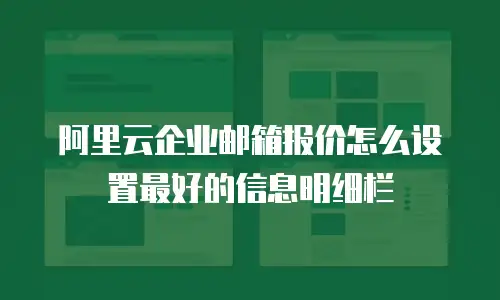 阿里云企业邮箱报价怎么设置最好的信息明细栏