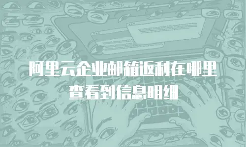 阿里云企业邮箱返利在哪里查看到信息明细