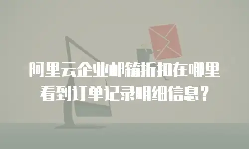阿里云企业邮箱折扣在哪里看到订单记录明细信息?