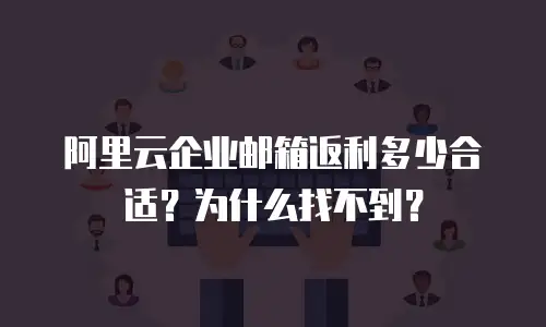 阿里云企业邮箱返利多少合适?为什么找不到?