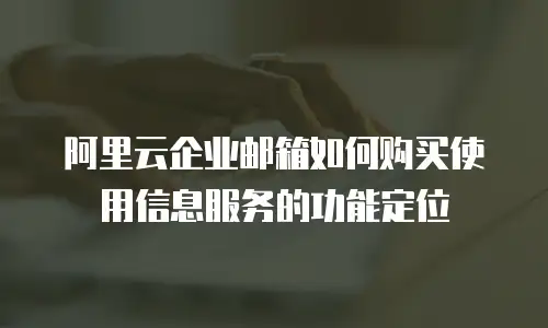 阿里云企业邮箱如何购买使用信息服务的功能定位