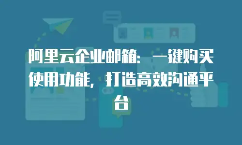 阿里云企业邮箱：一键购买使用功能，打造高效沟通平台