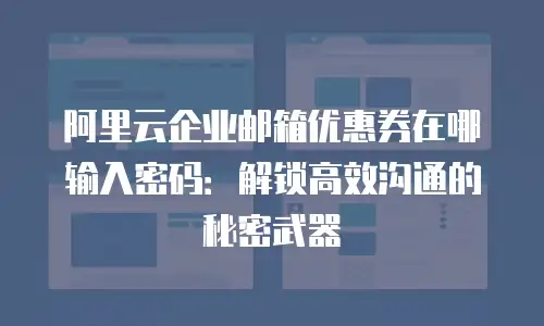 阿里云企业邮箱优惠券在哪输入密码:解锁高效沟通的秘密武器