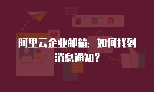 阿里云企业邮箱：如何找到消息通知？