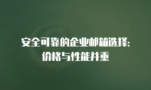 安全可靠的企业邮箱选择：价格与性能并重