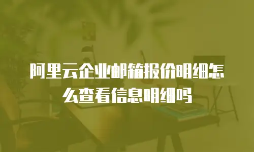 阿里云企业邮箱报价明细怎么查看信息明细吗