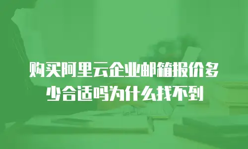 购买阿里云企业邮箱报价多少合适吗为什么找不到
