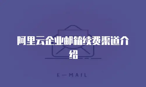 阿里云企业邮箱续费渠道介绍