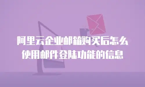 阿里云企业邮箱购买后怎么使用邮件登陆功能的信息