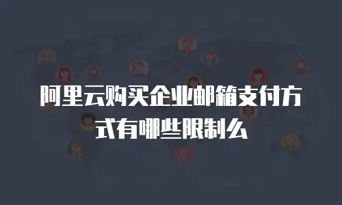 阿里云购买企业邮箱支付方式有哪些限制么