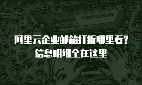 阿里云企业邮箱打折哪里看?信息明细全在这里