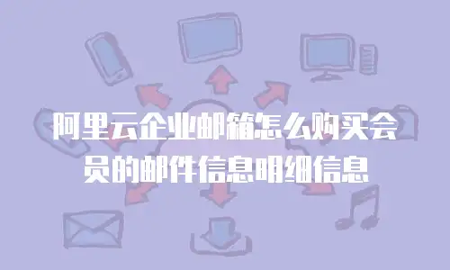 阿里云企业邮箱怎么购买会员的邮件信息明细信息
