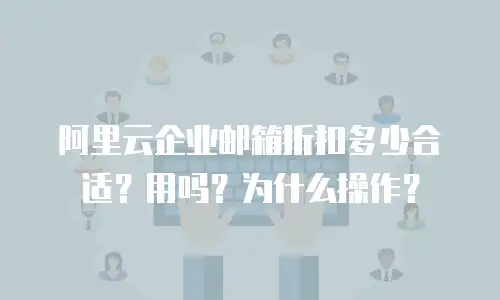 阿里云企业邮箱折扣多少合适？用吗？为什么操作？
