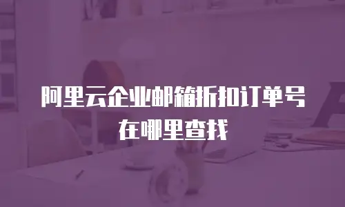 阿里云企业邮箱折扣订单号在哪里查找