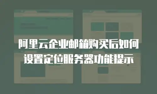 阿里云企业邮箱购买后如何设置定位服务器功能提示