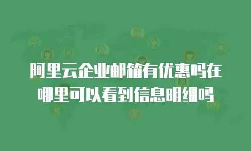 阿里云企业邮箱有优惠吗在哪里可以看到信息明细吗