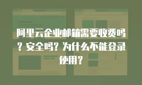 阿里云企业邮箱需要收费吗?安全吗?为什么不能登录使用?