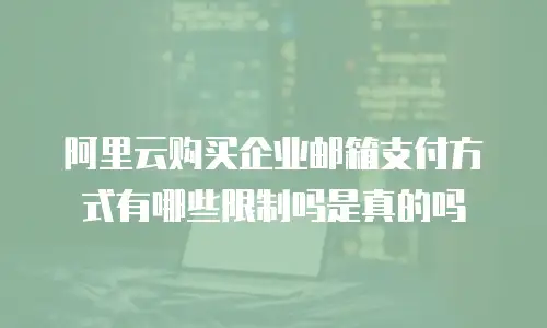 阿里云购买企业邮箱支付方式有哪些限制吗是真的吗