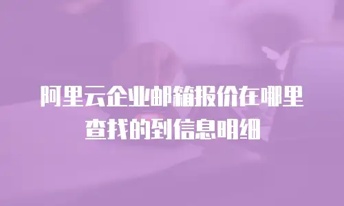阿里云企业邮箱报价在哪里查找的到信息明细