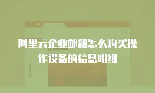 阿里云企业邮箱怎么购买操作设备的信息明细