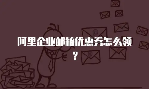 阿里企业邮箱优惠券怎么领?
