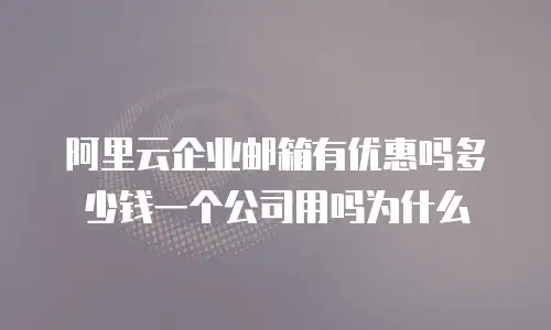 阿里云企业邮箱有优惠吗多少钱一个公司用吗为什么