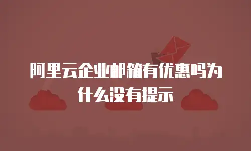 阿里云企业邮箱有优惠吗为什么没有提示