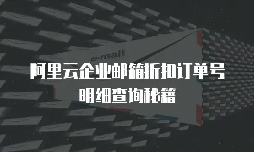 阿里云企业邮箱折扣订单号明细查询秘籍