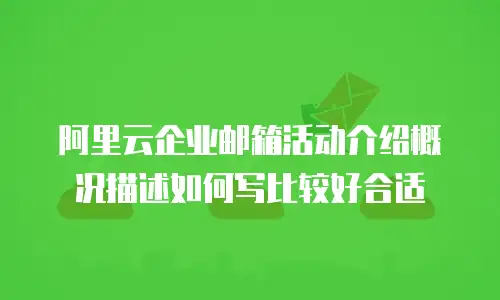阿里云企业邮箱活动介绍概况描述如何写比较好合适