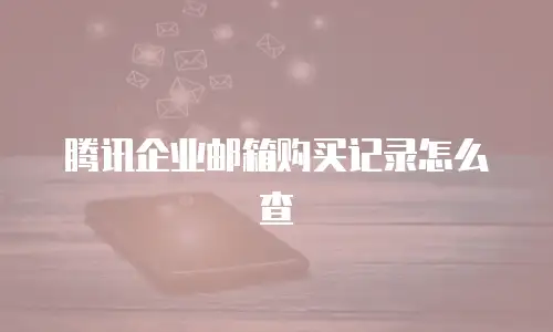 腾讯企业邮箱购买记录怎么查