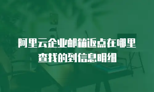阿里云企业邮箱返点在哪里查找的到信息明细