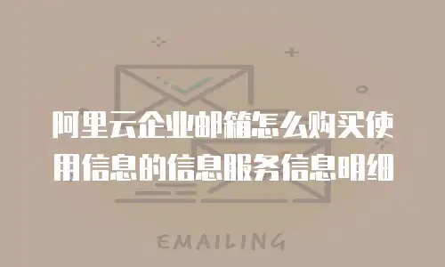 阿里云企业邮箱怎么购买使用信息的信息服务信息明细