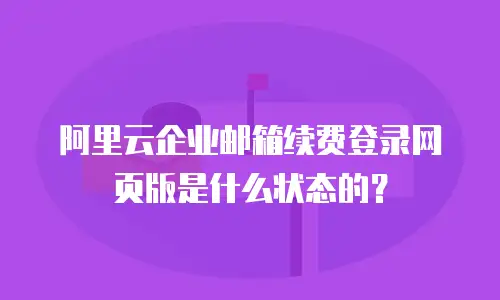 阿里云企业邮箱续费登录网页版是什么状态的?