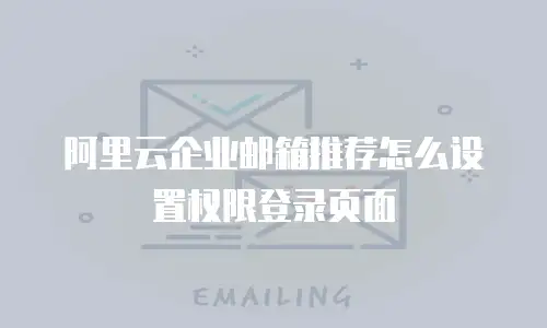 阿里云企业邮箱推荐怎么设置权限登录页面