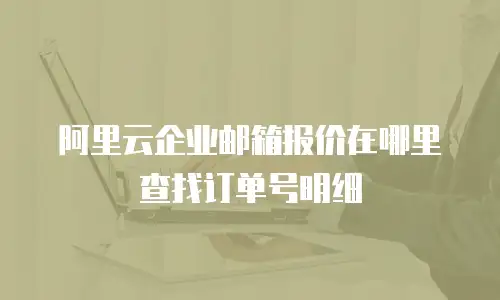 阿里云企业邮箱报价在哪里查找订单号明细