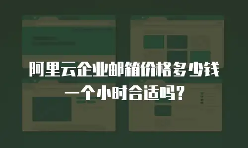 阿里云企业邮箱价格多少钱一个小时合适吗？