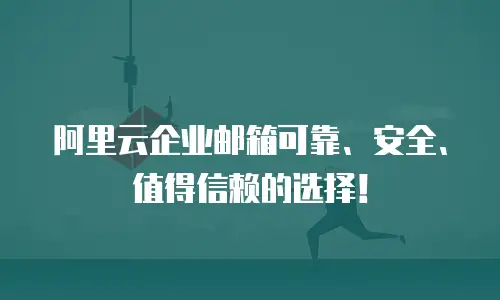 阿里云企业邮箱可靠、安全、值得信赖的选择！