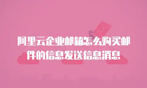 阿里云企业邮箱怎么购买邮件的信息发送信息消息