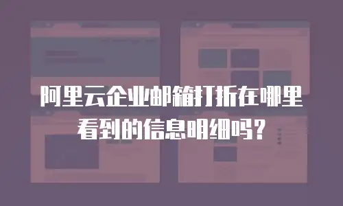 阿里云企业邮箱打折在哪里看到的信息明细吗？